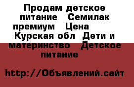 Продам детское питание . Семилак премиум › Цена ­ 300 - Курская обл. Дети и материнство » Детское питание   